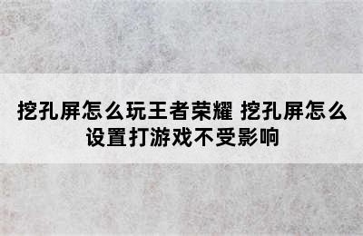 挖孔屏怎么玩王者荣耀 挖孔屏怎么设置打游戏不受影响